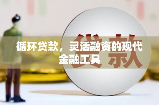 包头循环贷款，灵活融资的现代金融工具