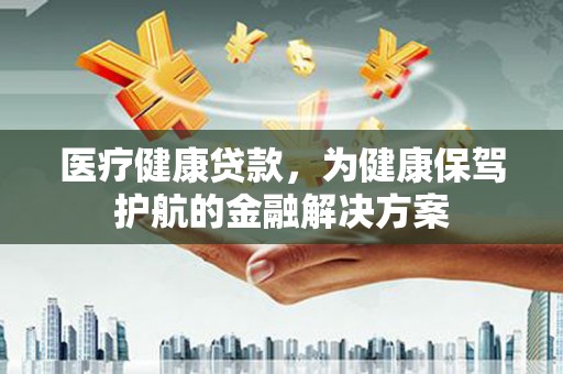 包头医疗健康贷款，为健康保驾护航的金融解决方案