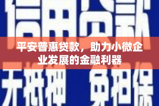 包头平安普惠贷款，助力小微企业发展的金融利器