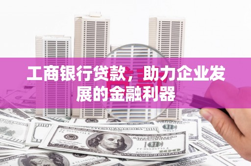 包头工商银行贷款，助力企业发展的金融利器