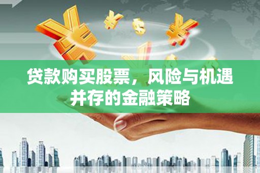 包头贷款购买股票，风险与机遇并存的金融策略