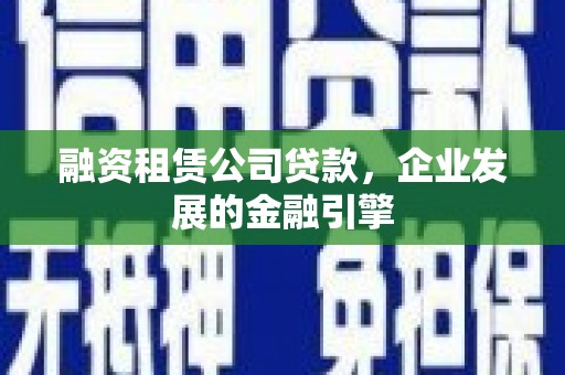 包头融资租赁公司贷款，企业发展的金融引擎