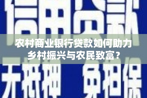 包头农村商业银行贷款如何助力乡村振兴与农民致富？