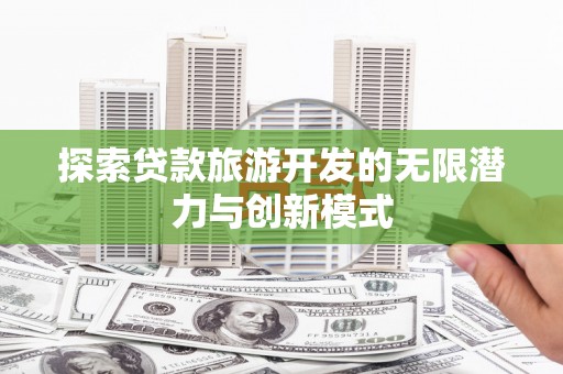 包头探索贷款旅游开发的无限潜力与创新模式