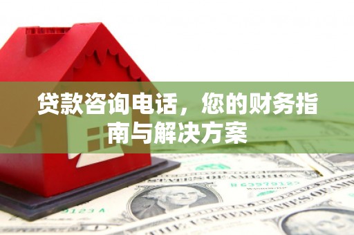 包头贷款咨询电话，您的财务指南与解决方案
